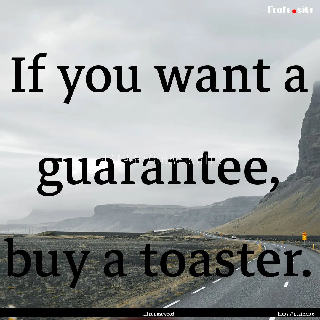 If you want a guarantee, buy a toaster. : Quote by Clint Eastwood