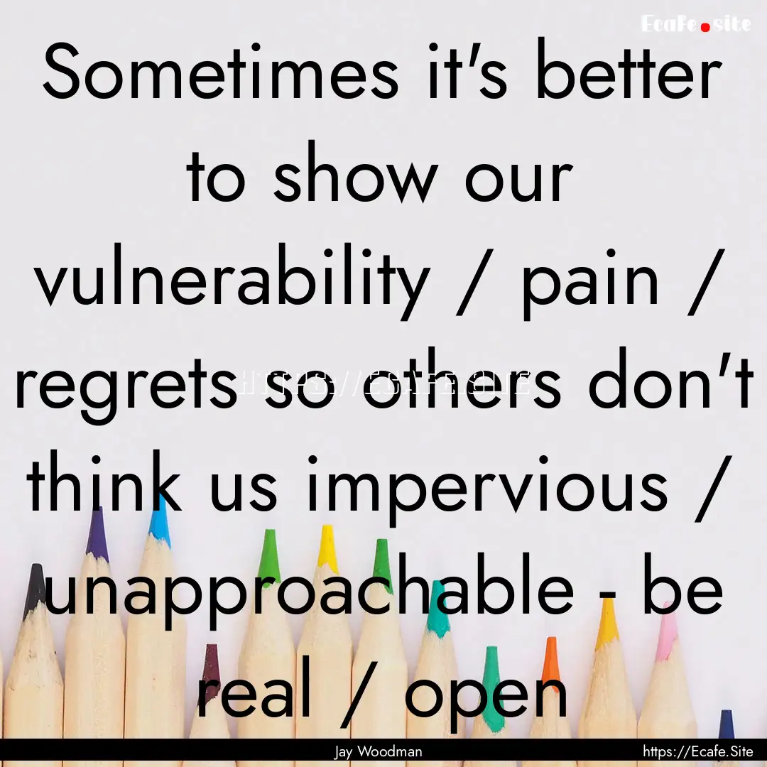 Sometimes it's better to show our vulnerability.... : Quote by Jay Woodman