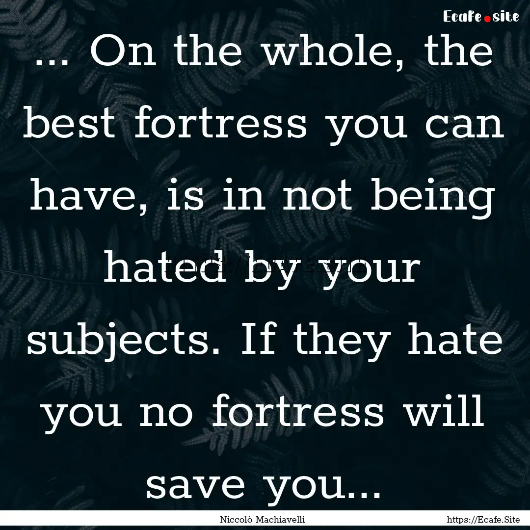 ... On the whole, the best fortress you can.... : Quote by Niccolò Machiavelli