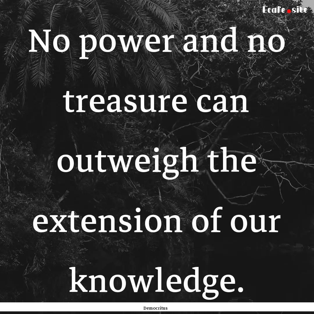 No power and no treasure can outweigh the.... : Quote by Democritus