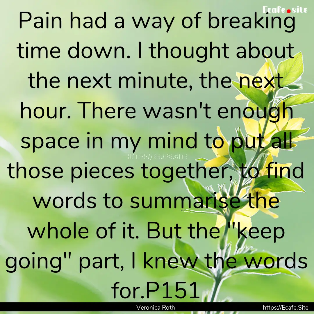 Pain had a way of breaking time down. I thought.... : Quote by Veronica Roth