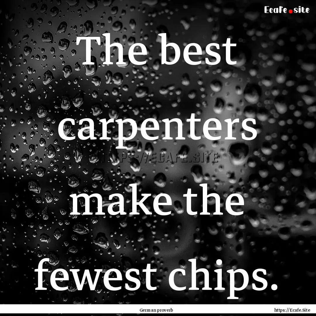 The best carpenters make the fewest chips..... : Quote by German proverb