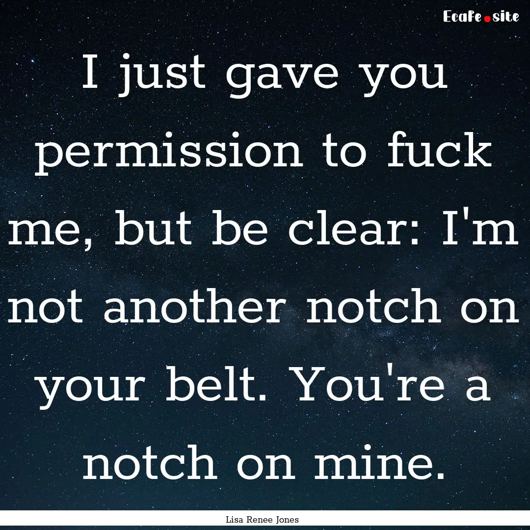 I just gave you permission to fuck me, but.... : Quote by Lisa Renee Jones