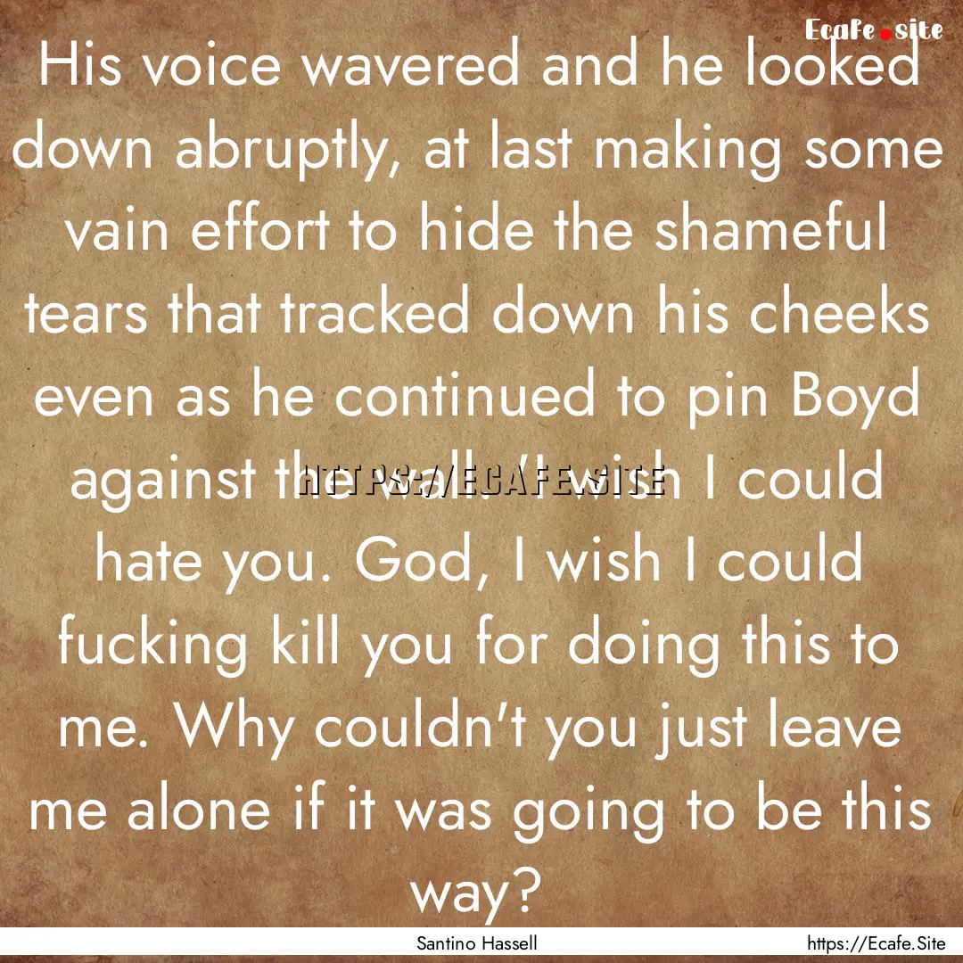 His voice wavered and he looked down abruptly,.... : Quote by Santino Hassell