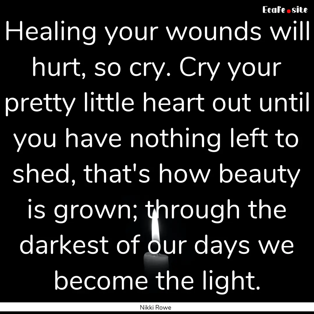 Healing your wounds will hurt, so cry. Cry.... : Quote by Nikki Rowe