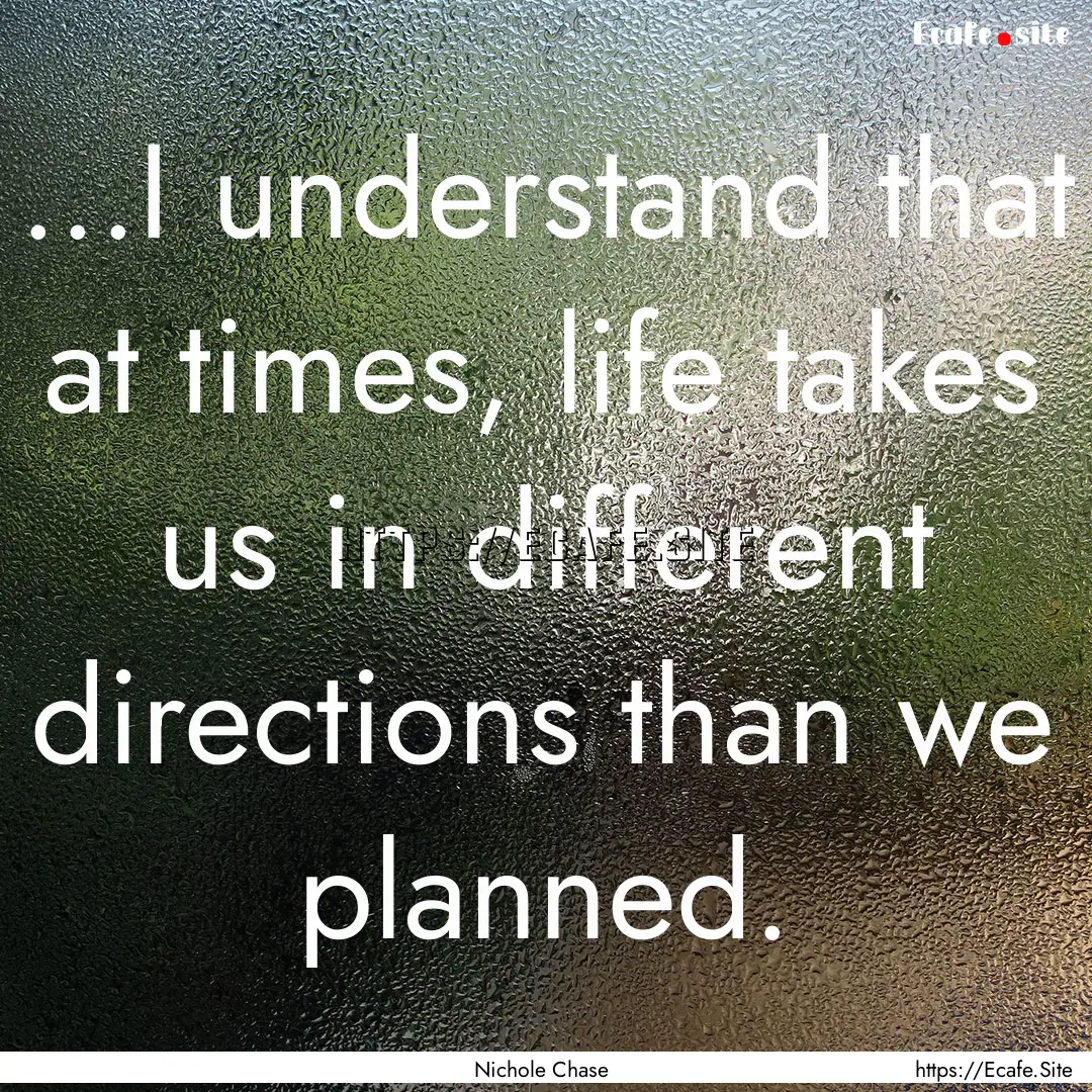 ...I understand that at times, life takes.... : Quote by Nichole Chase