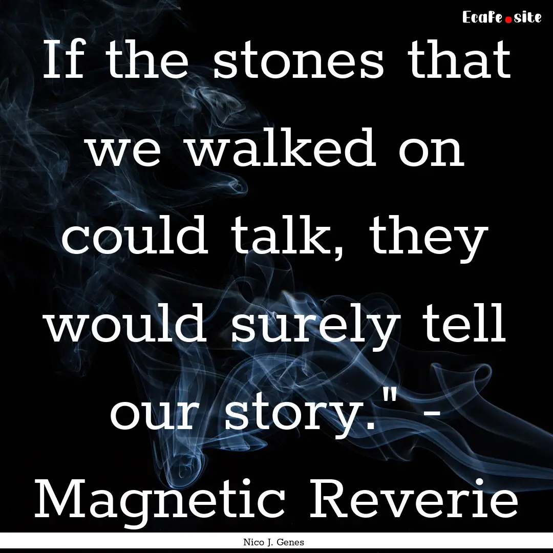 If the stones that we walked on could talk,.... : Quote by Nico J. Genes