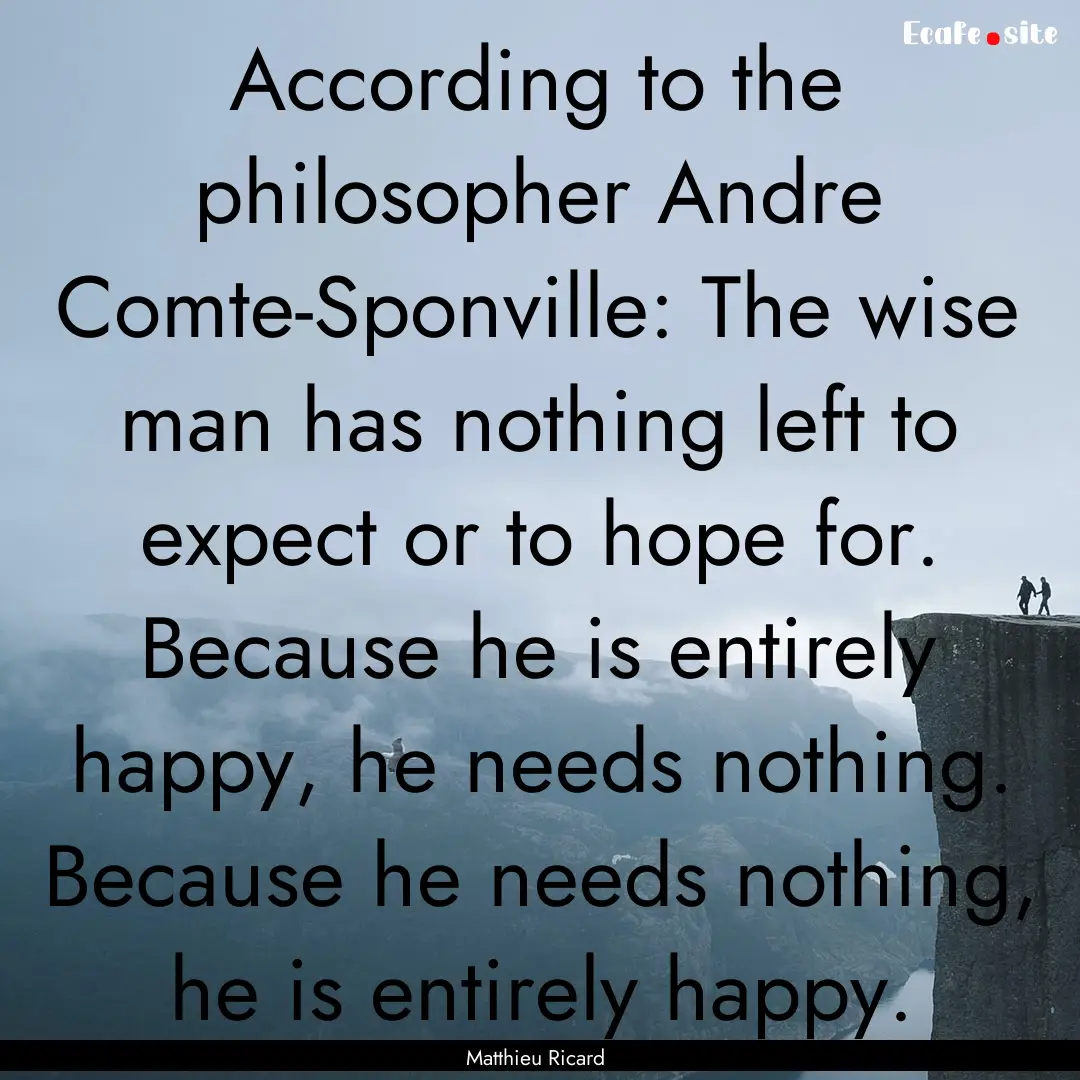 According to the philosopher Andre Comte-Sponville:.... : Quote by Matthieu Ricard