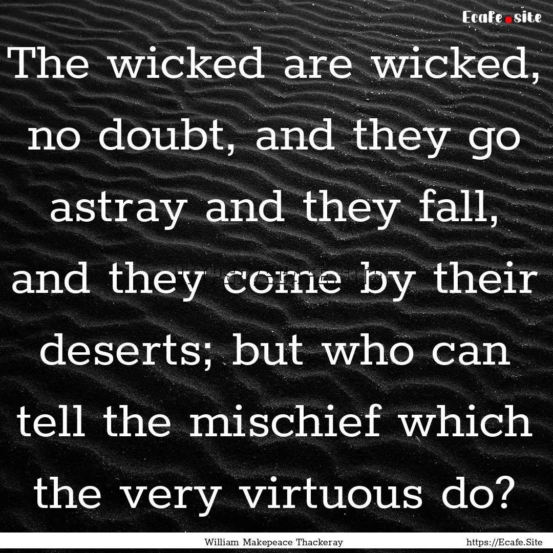 The wicked are wicked, no doubt, and they.... : Quote by William Makepeace Thackeray