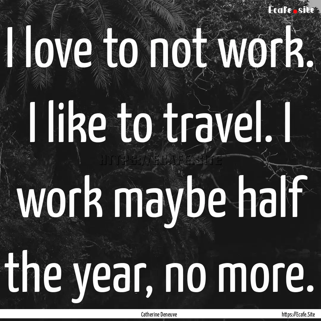 I love to not work. I like to travel. I work.... : Quote by Catherine Deneuve