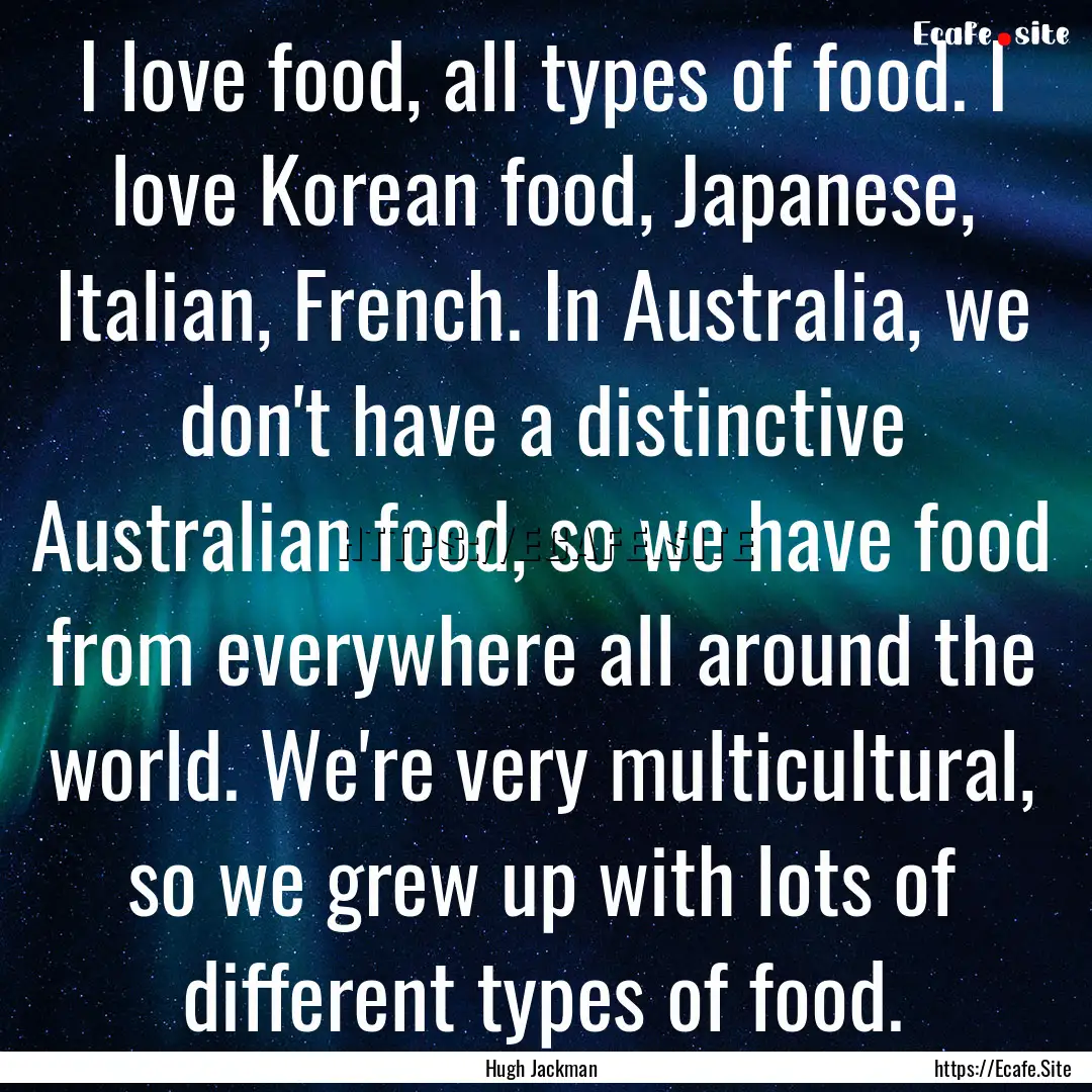 I love food, all types of food. I love Korean.... : Quote by Hugh Jackman