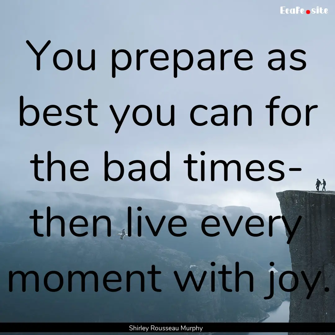 You prepare as best you can for the bad times-.... : Quote by Shirley Rousseau Murphy