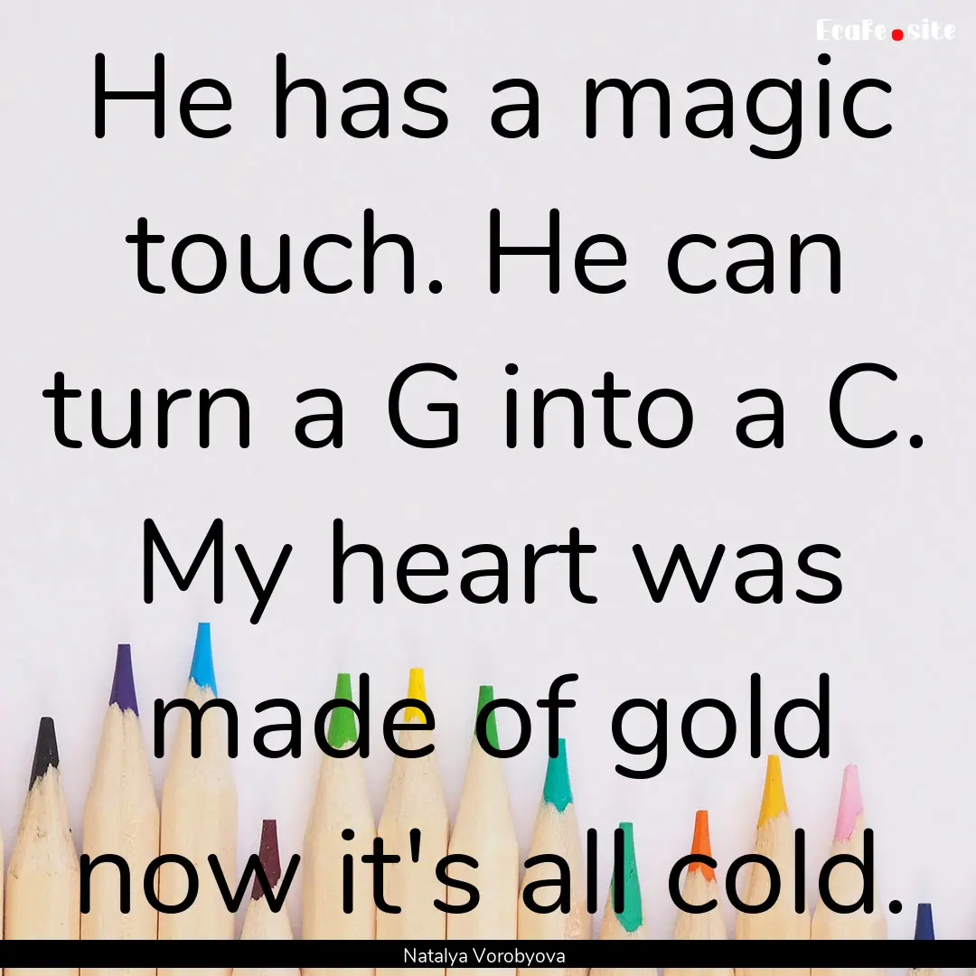 He has a magic touch. He can turn a G into.... : Quote by Natalya Vorobyova