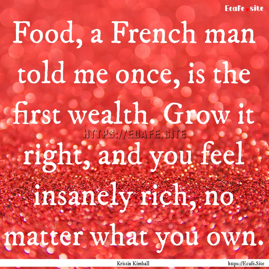 Food, a French man told me once, is the first.... : Quote by Kristin Kimball