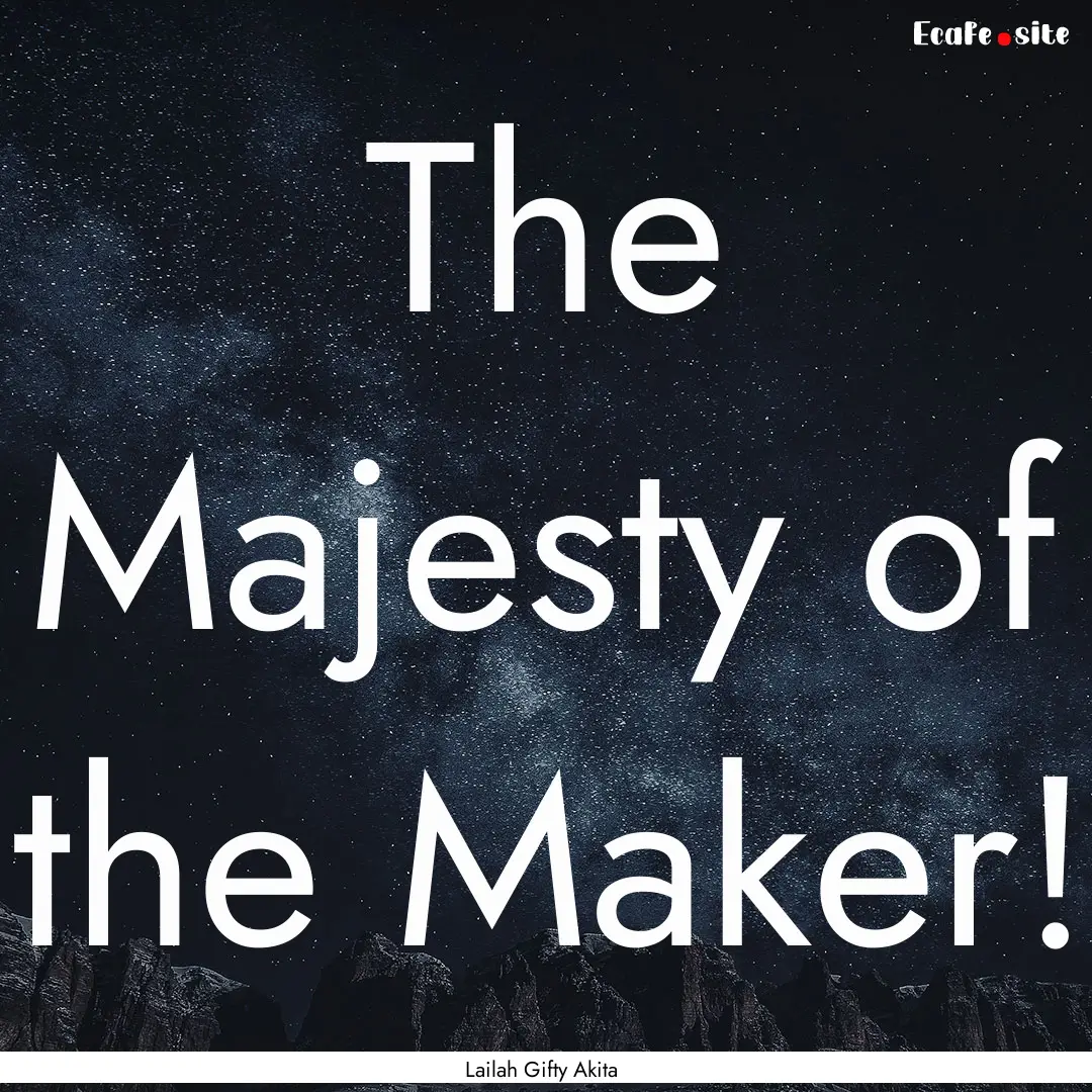 The Majesty of the Maker! : Quote by Lailah Gifty Akita