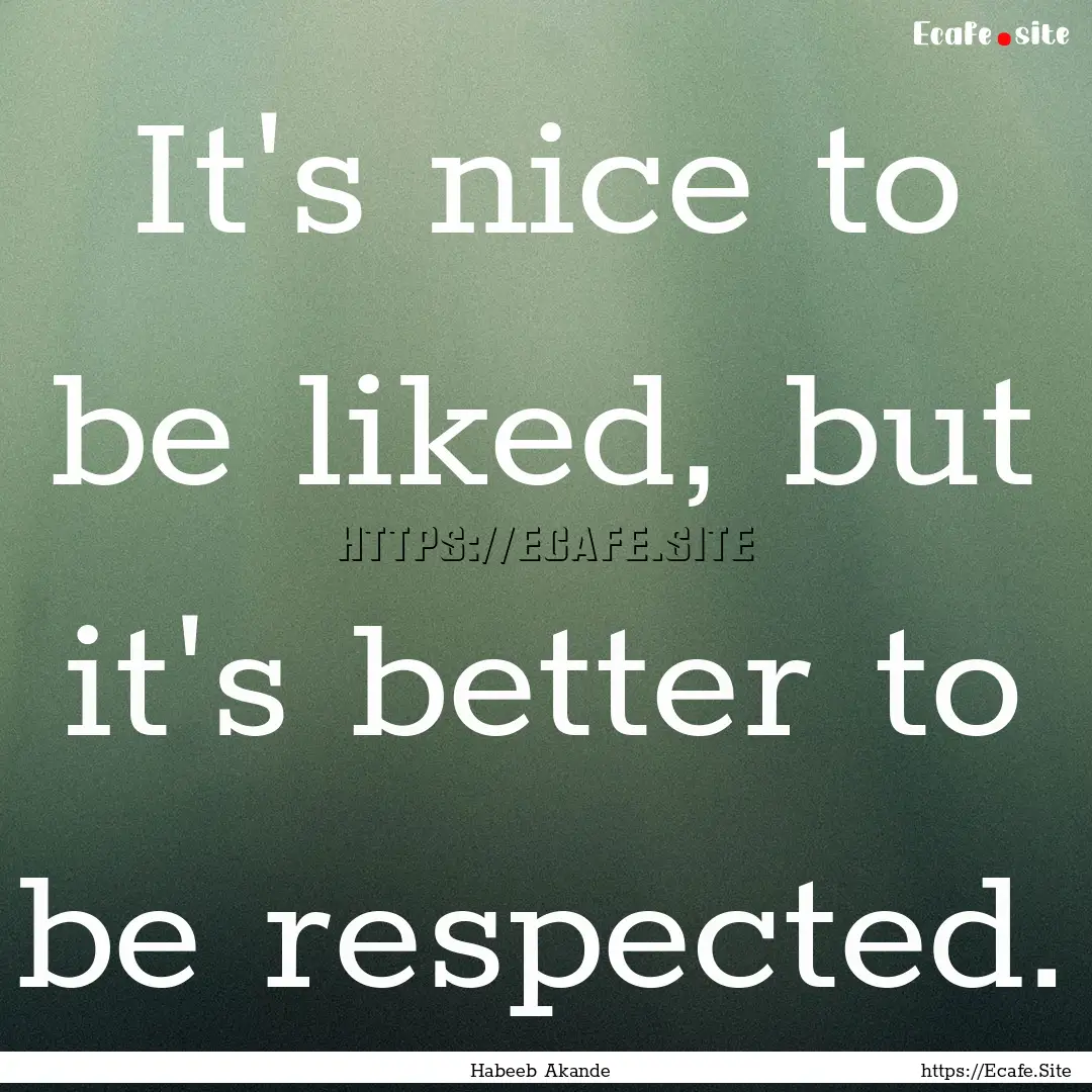 It's nice to be liked, but it's better to.... : Quote by Habeeb Akande