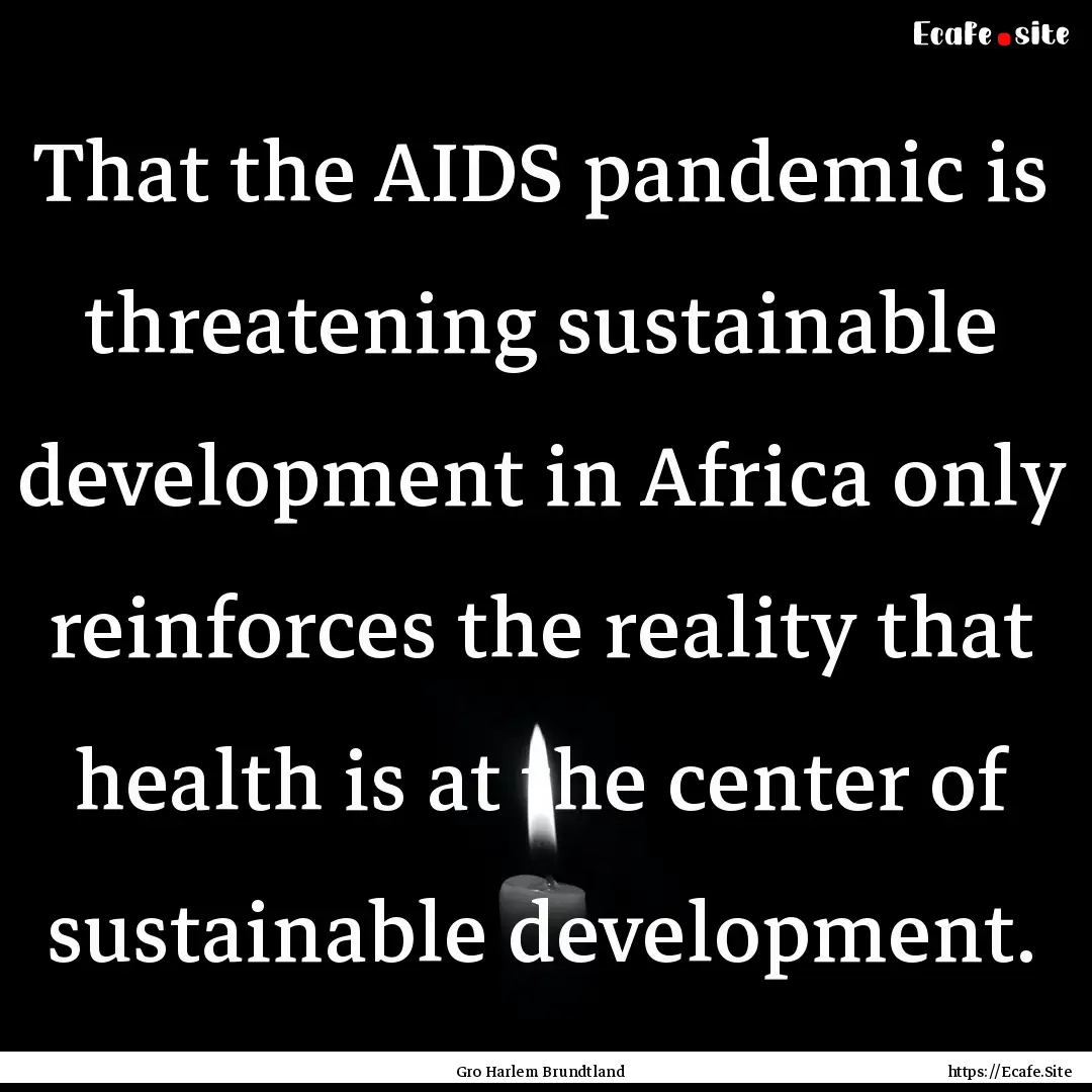 That the AIDS pandemic is threatening sustainable.... : Quote by Gro Harlem Brundtland