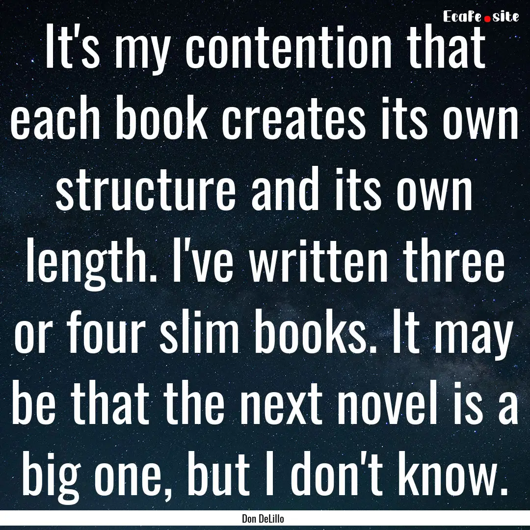 It's my contention that each book creates.... : Quote by Don DeLillo