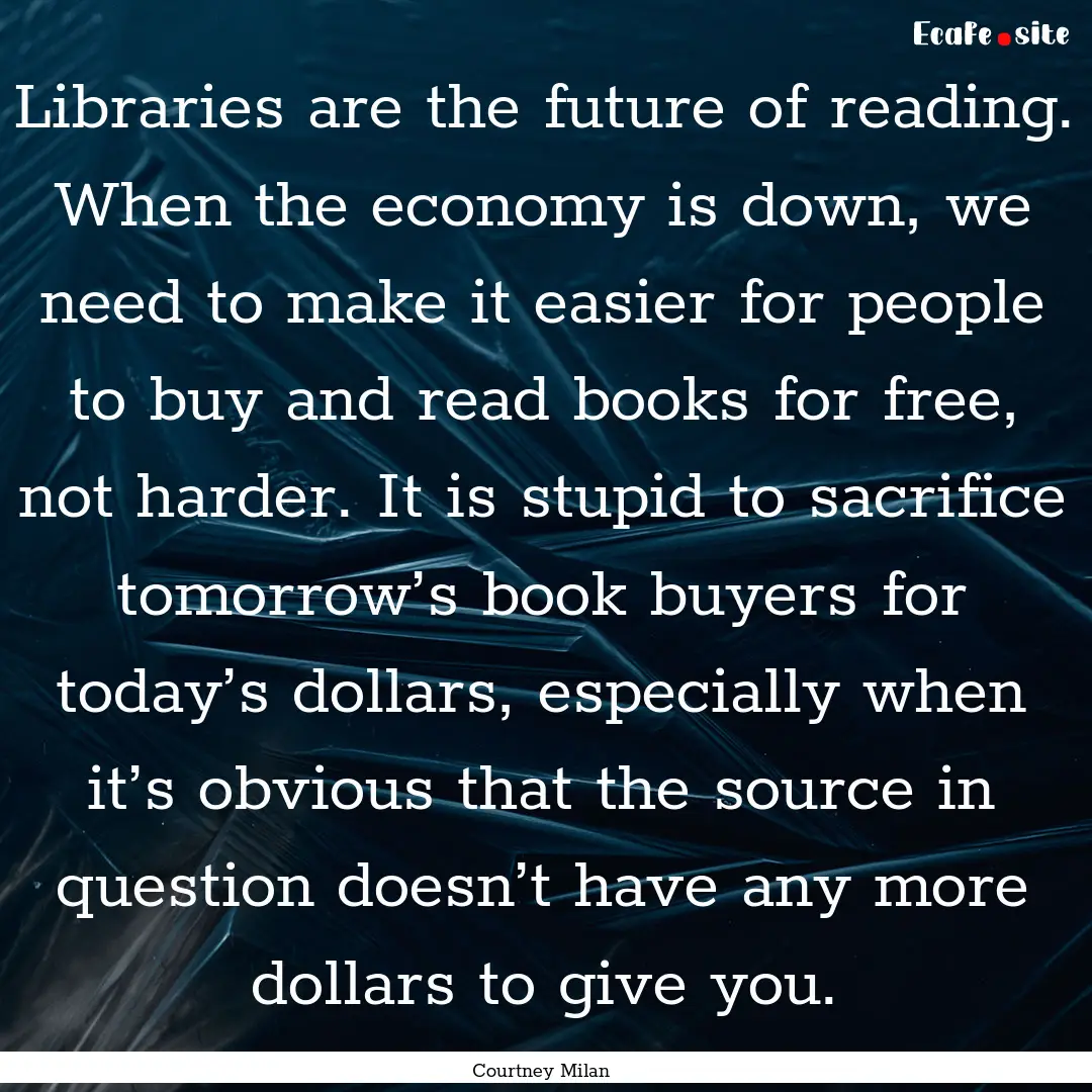 Libraries are the future of reading. When.... : Quote by Courtney Milan