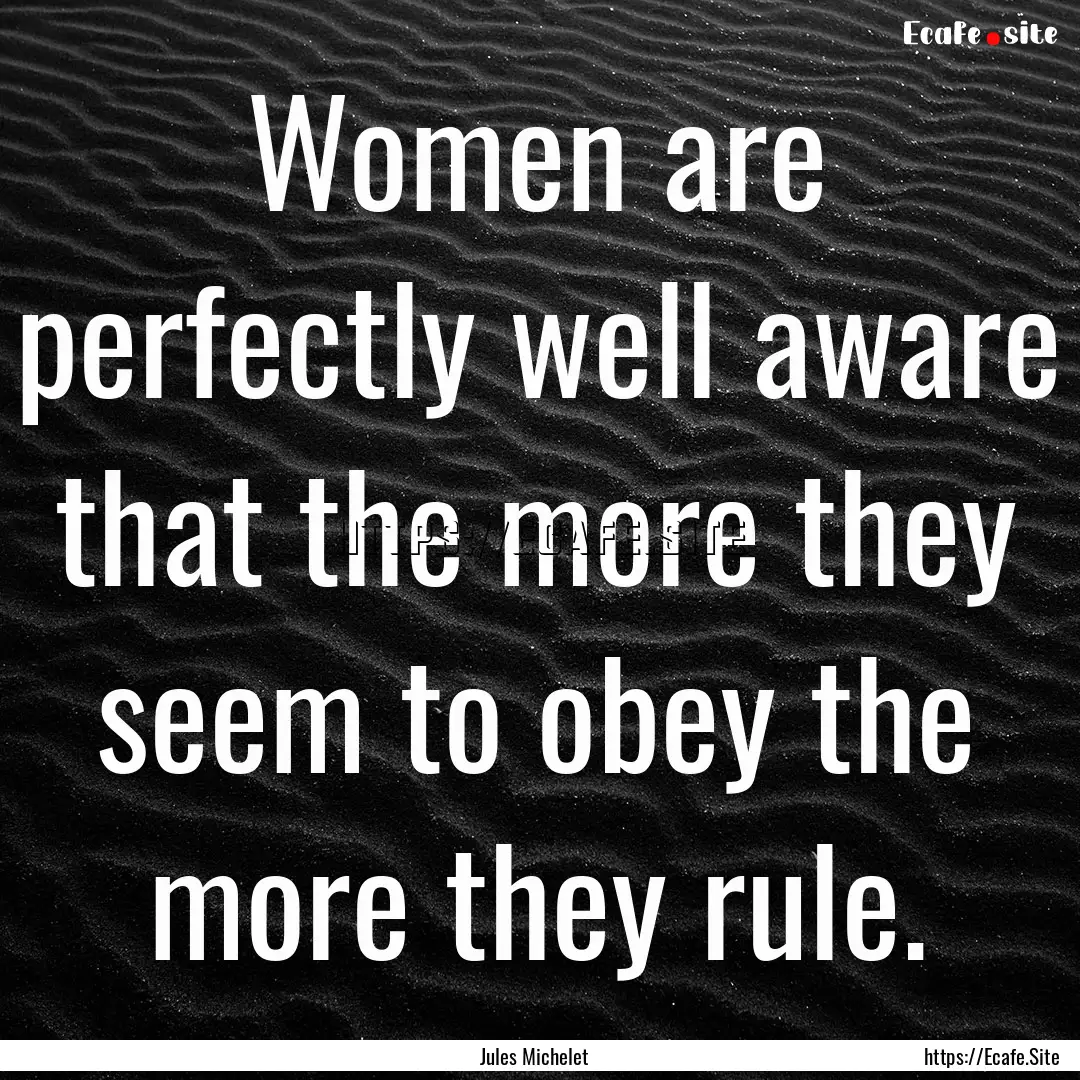 Women are perfectly well aware that the more.... : Quote by Jules Michelet