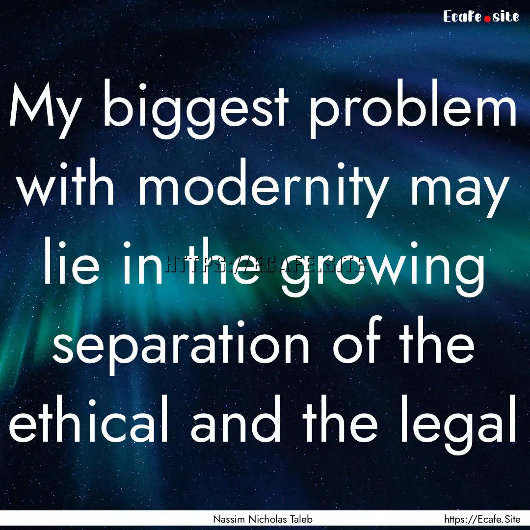 My biggest problem with modernity may lie.... : Quote by Nassim Nicholas Taleb