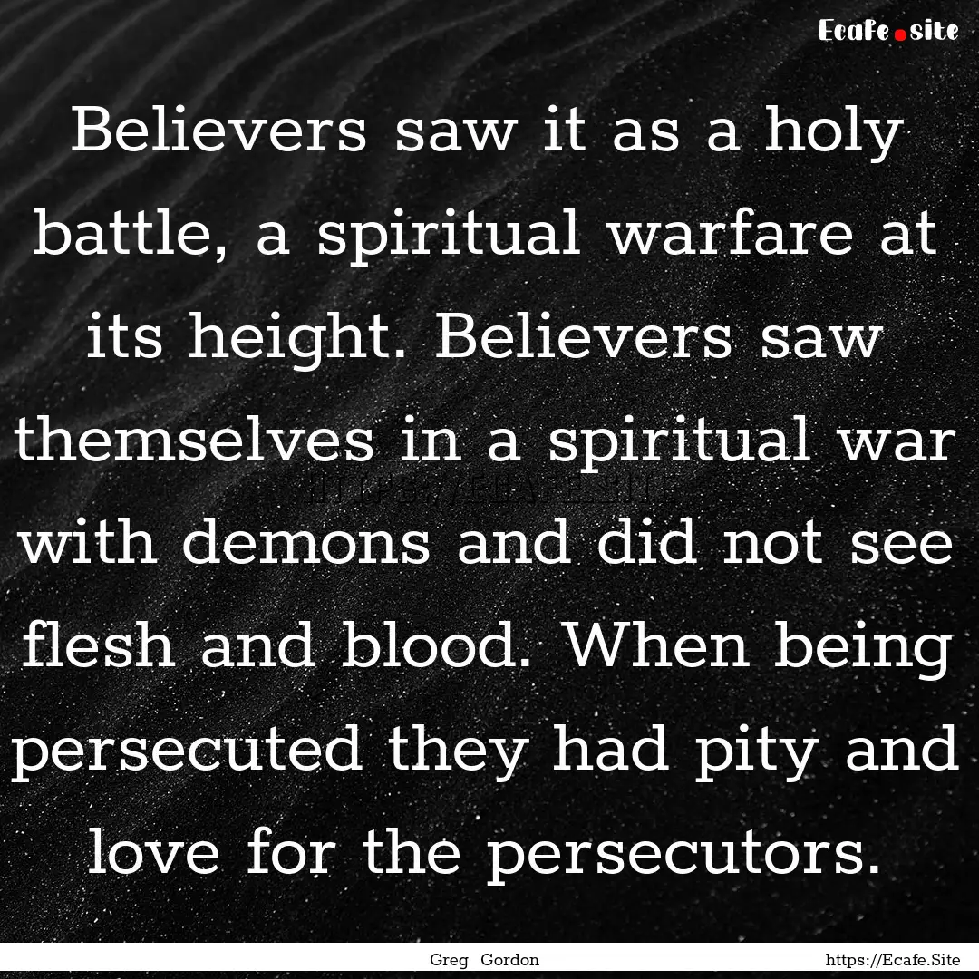 Believers saw it as a holy battle, a spiritual.... : Quote by Greg Gordon