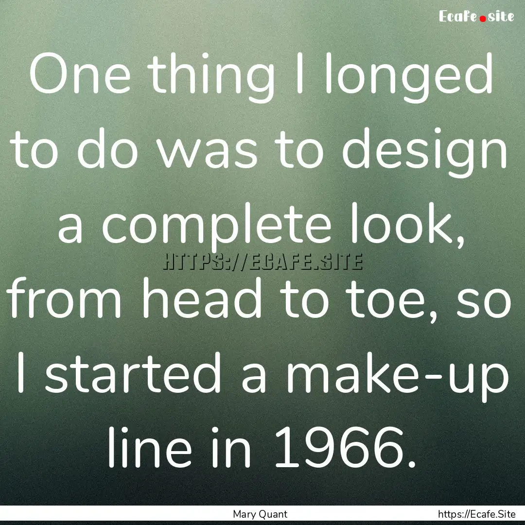 One thing I longed to do was to design a.... : Quote by Mary Quant