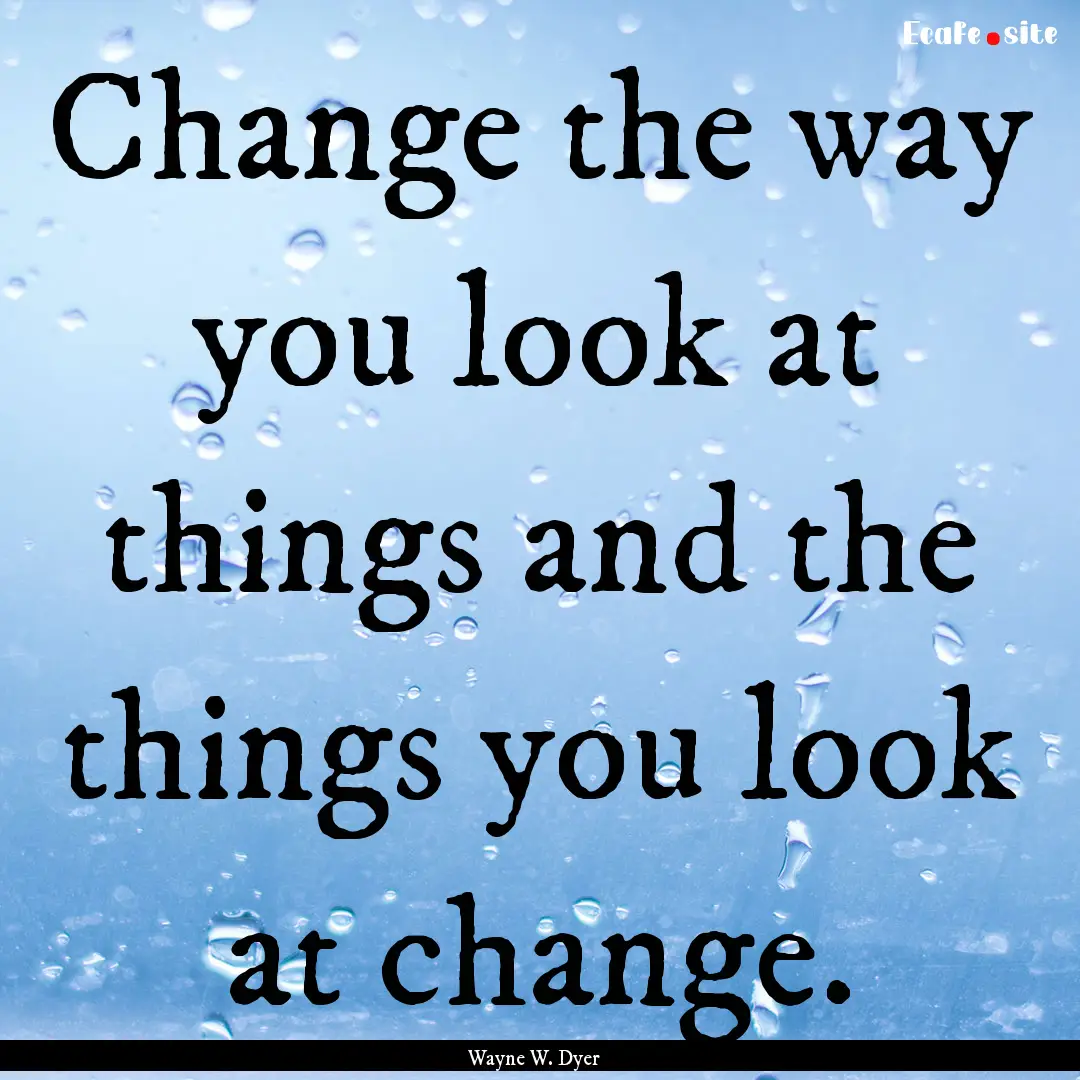 Change the way you look at things and the.... : Quote by Wayne W. Dyer