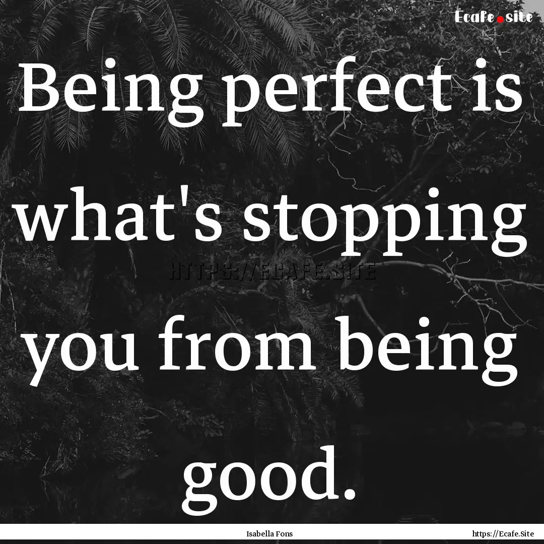 Being perfect is what's stopping you from.... : Quote by Isabella Fons