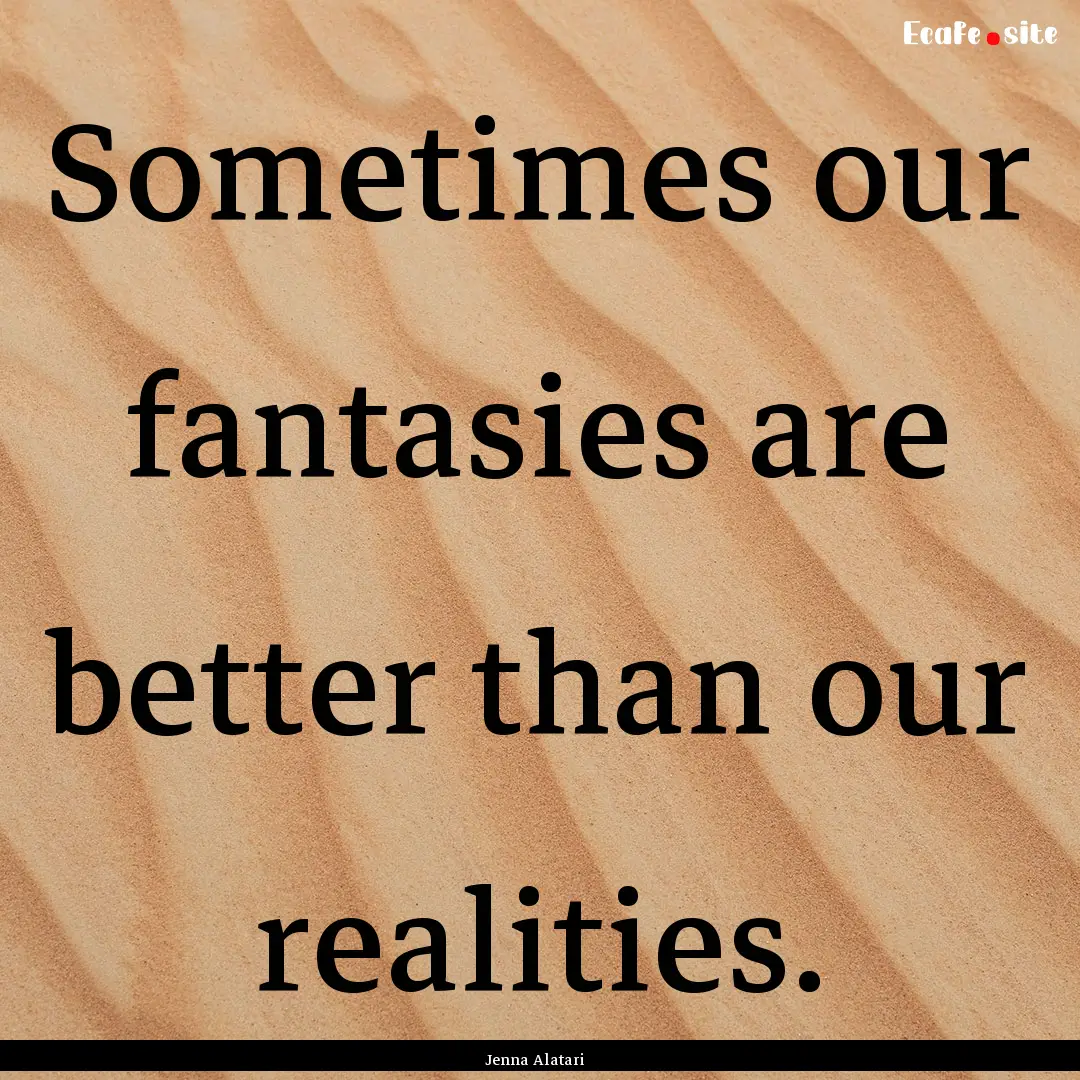 Sometimes our fantasies are better than our.... : Quote by Jenna Alatari