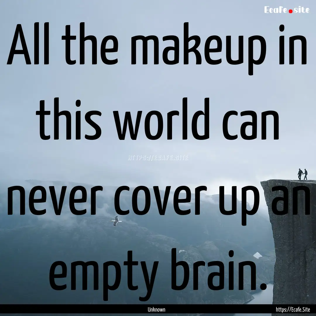 All the makeup in this world can never cover.... : Quote by Unknown