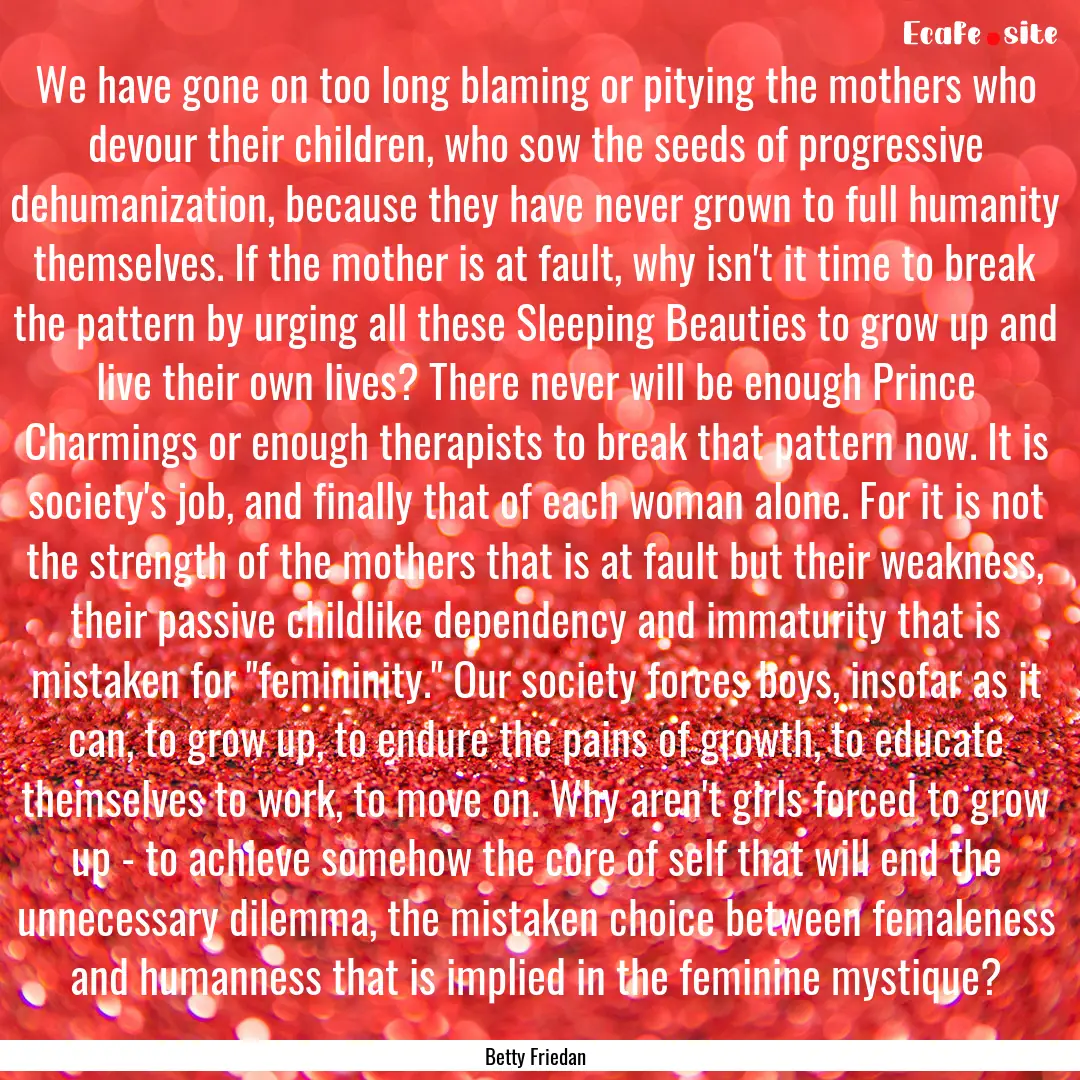 We have gone on too long blaming or pitying.... : Quote by Betty Friedan