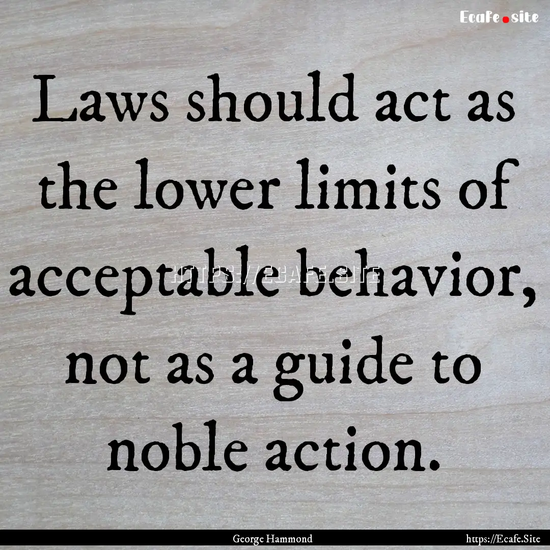 Laws should act as the lower limits of acceptable.... : Quote by George Hammond