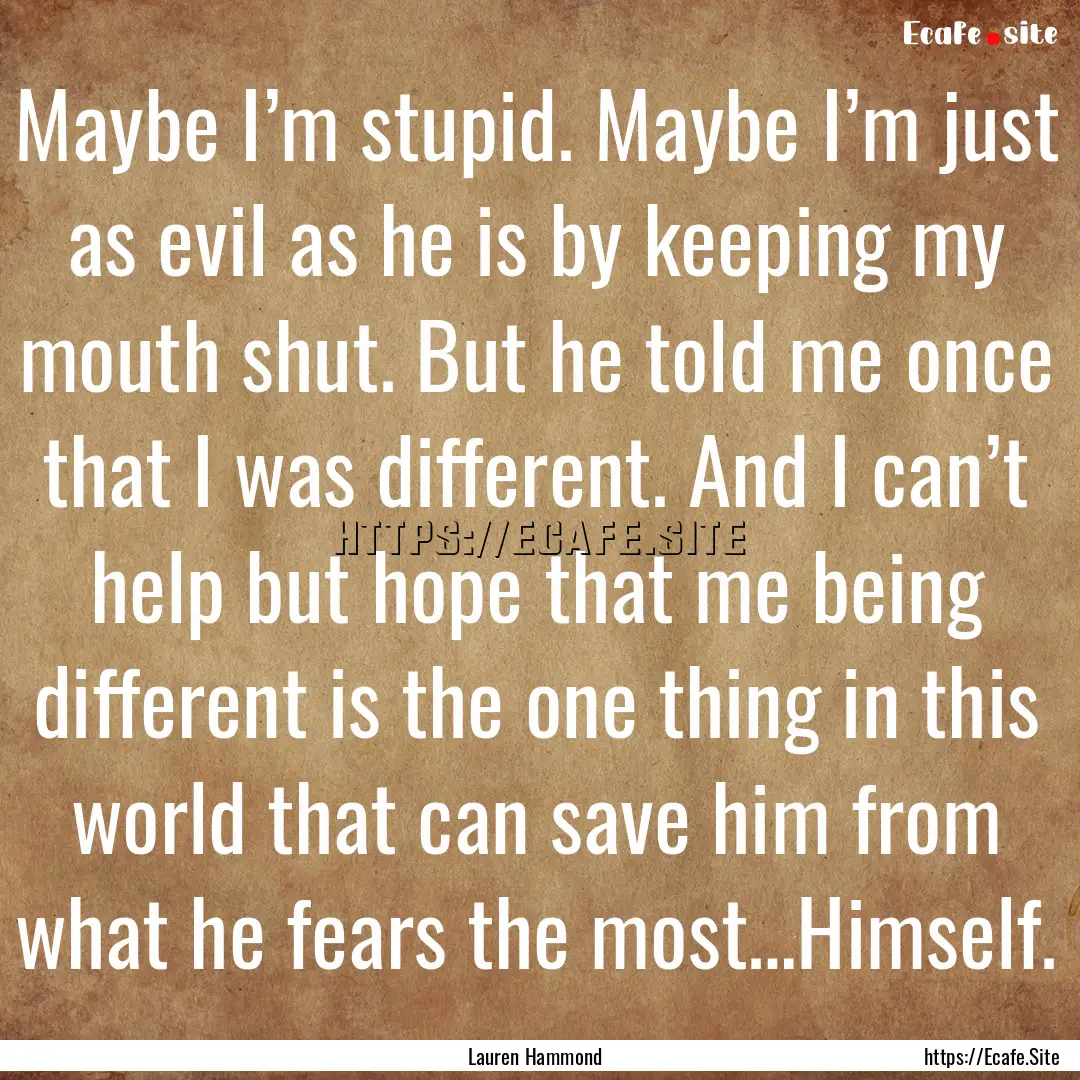 Maybe I’m stupid. Maybe I’m just as evil.... : Quote by Lauren Hammond