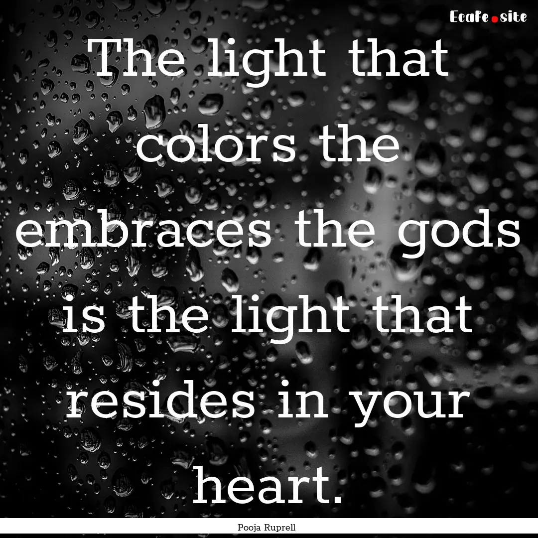 The light that colors the embraces the gods.... : Quote by Pooja Ruprell