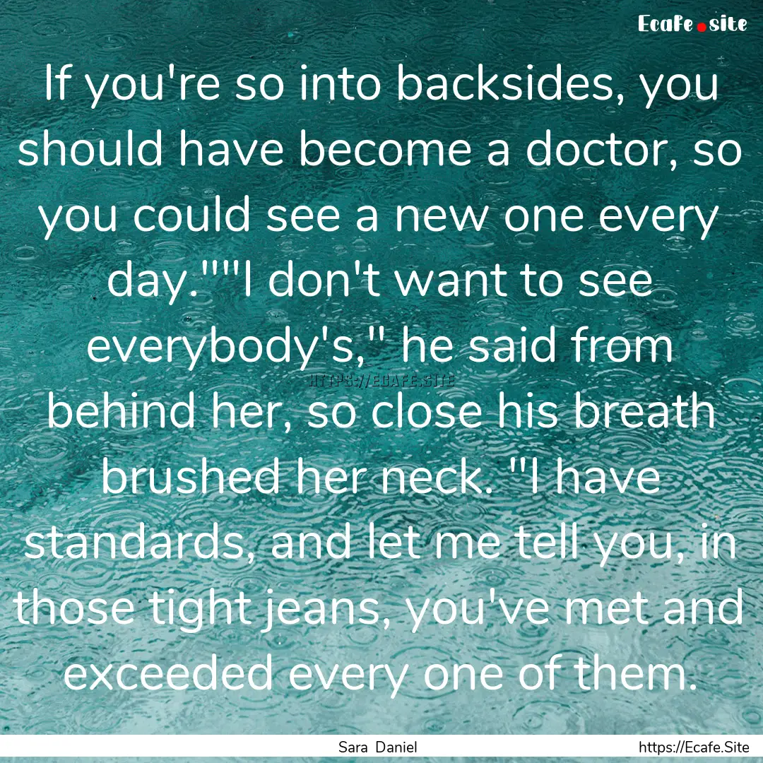 If you're so into backsides, you should have.... : Quote by Sara Daniel