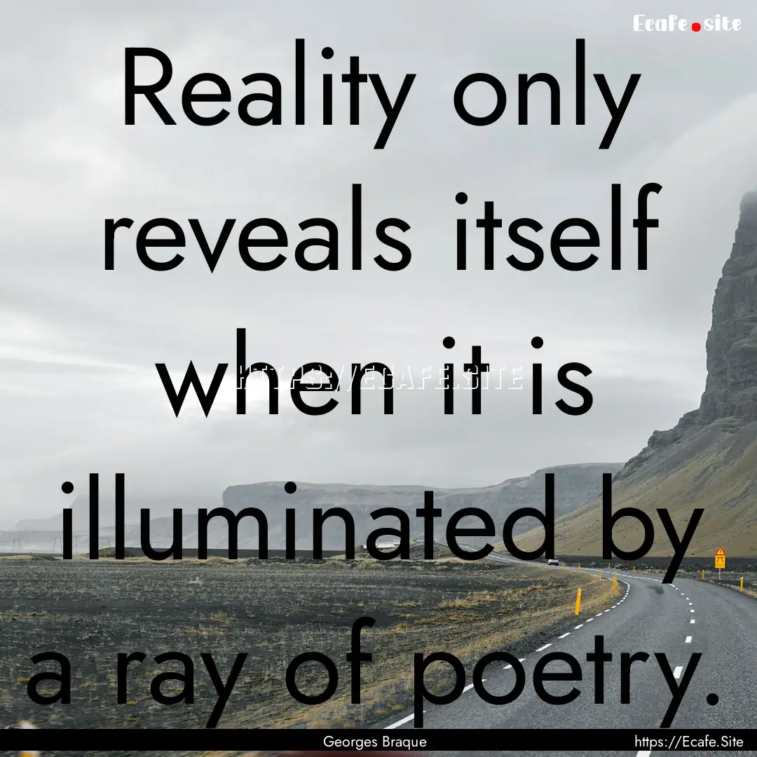 Reality only reveals itself when it is illuminated.... : Quote by Georges Braque