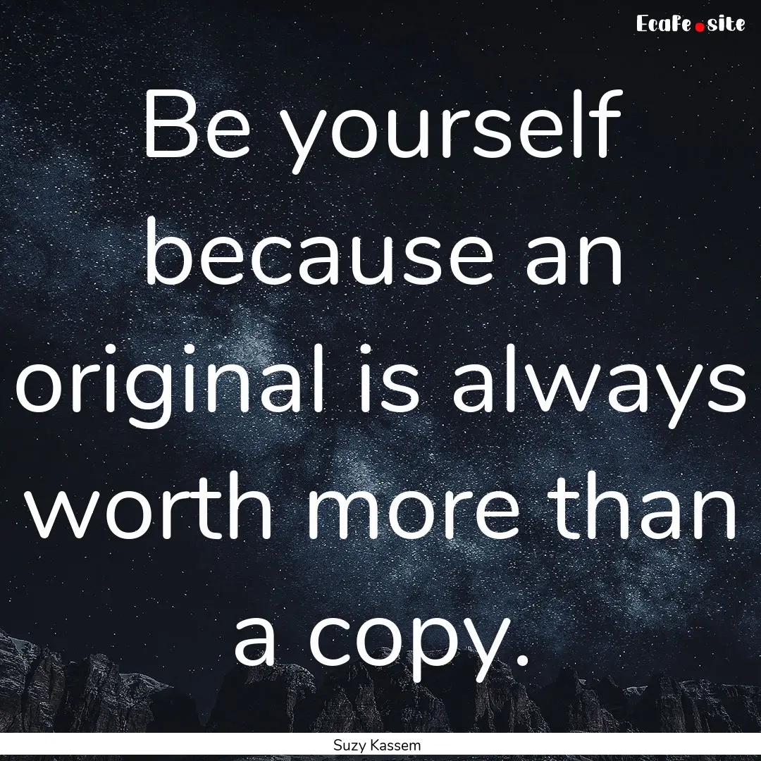 Be yourself because an original is always.... : Quote by Suzy Kassem