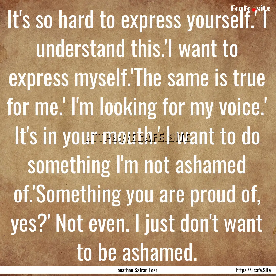 It's so hard to express yourself.' I understand.... : Quote by Jonathan Safran Foer