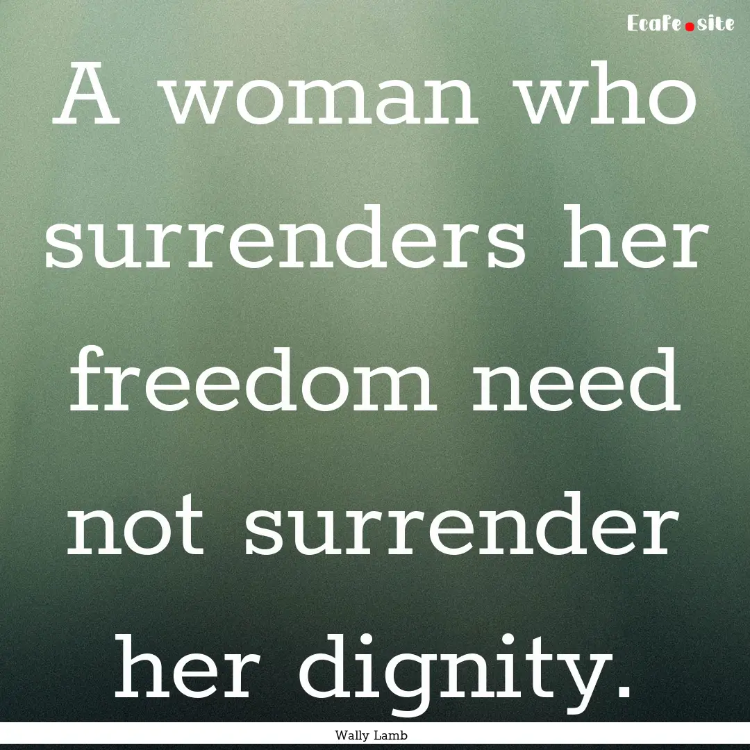 A woman who surrenders her freedom need not.... : Quote by Wally Lamb