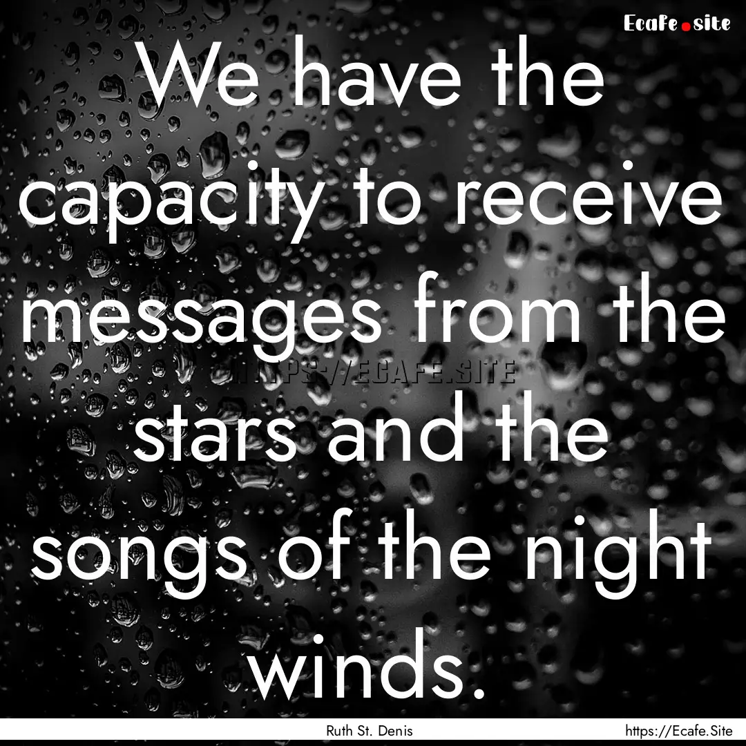 We have the capacity to receive messages.... : Quote by Ruth St. Denis