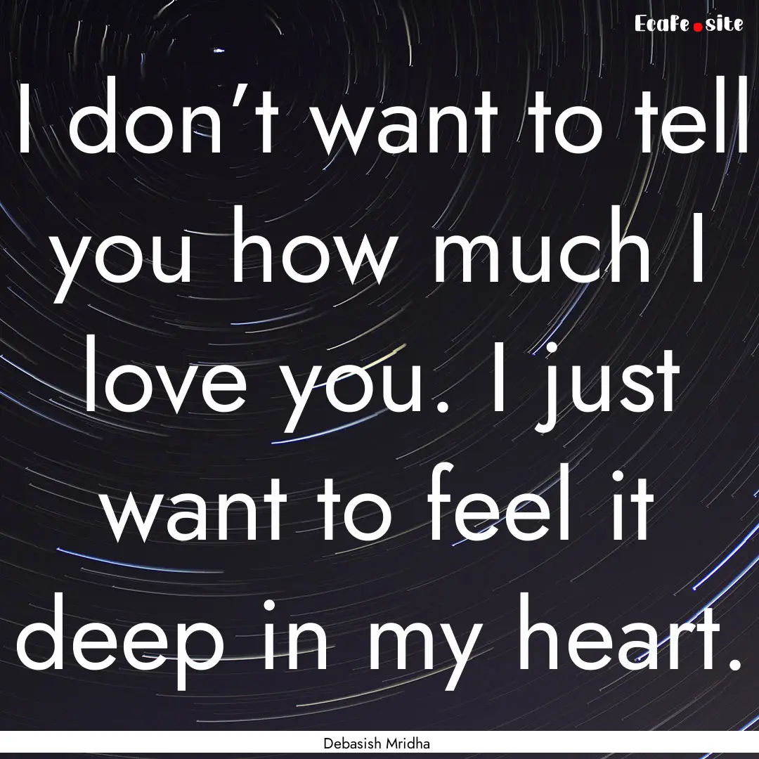 I don’t want to tell you how much I love.... : Quote by Debasish Mridha