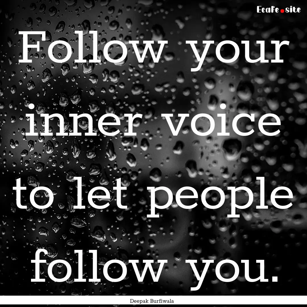 Follow your inner voice to let people follow.... : Quote by Deepak Burfiwala