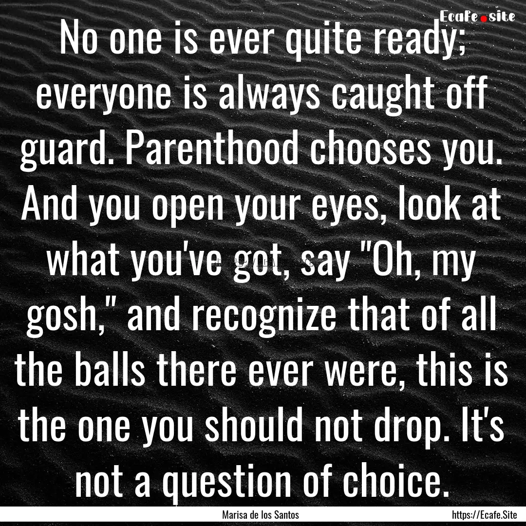 No one is ever quite ready; everyone is always.... : Quote by Marisa de los Santos