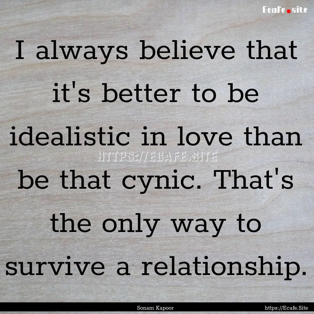 I always believe that it's better to be idealistic.... : Quote by Sonam Kapoor