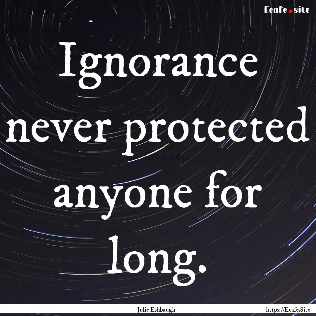 Ignorance never protected anyone for long..... : Quote by Julie Eshbaugh