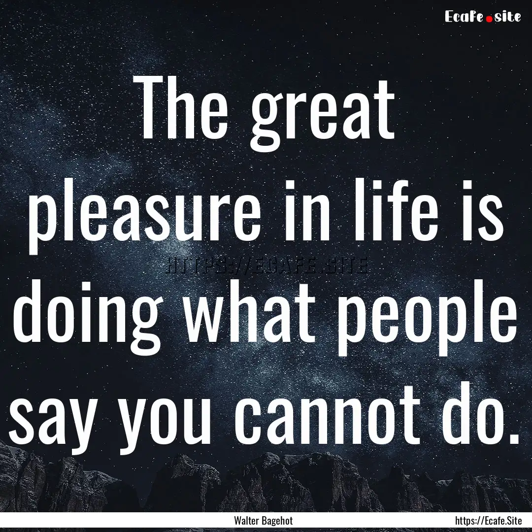 The great pleasure in life is doing what.... : Quote by Walter Bagehot