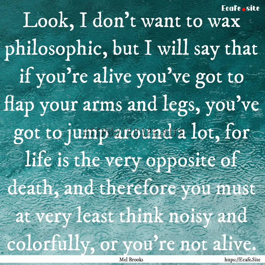 Look, I don't want to wax philosophic, but.... : Quote by Mel Brooks