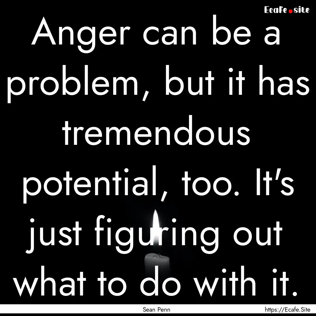 Anger can be a problem, but it has tremendous.... : Quote by Sean Penn