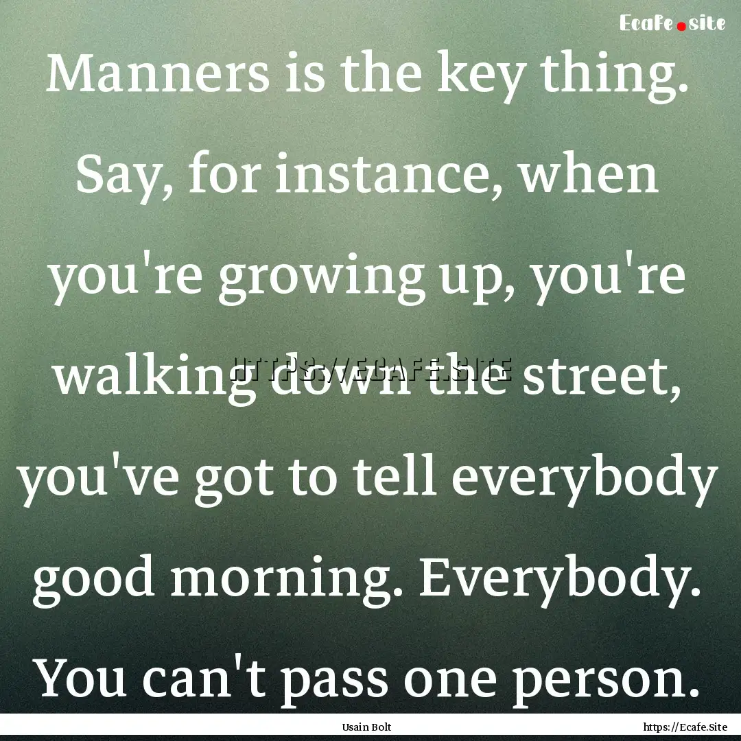 Manners is the key thing. Say, for instance,.... : Quote by Usain Bolt